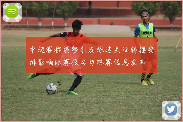 中超赛程调整引发球迷关注转播安排影响比赛报名与观赛信息发布
