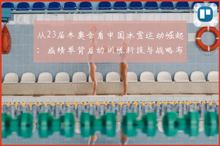从23届冬奥会看中国冰雪运动崛起：成绩单背后的训练科技与战略布局