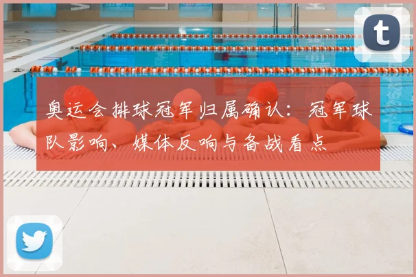 奥运会排球冠军归属确认:冠军球队影响、媒体反响与备战看点