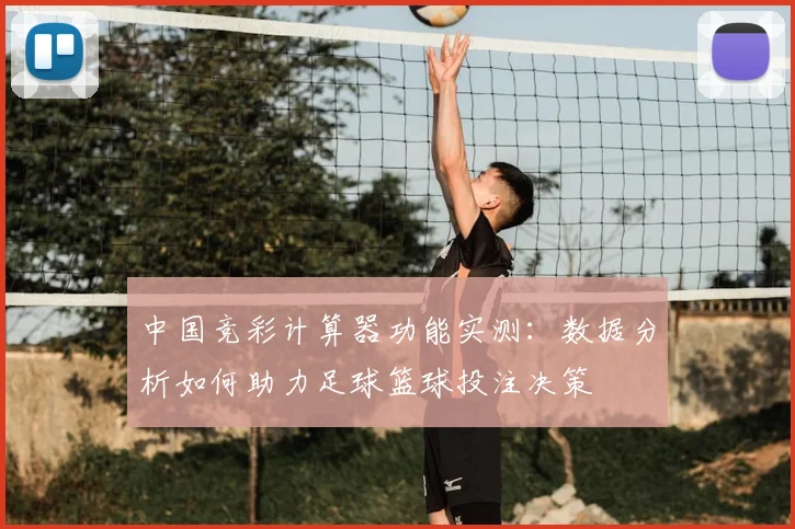 中国竞彩计算器功能实测:数据分析如何助力足球篮球投注决策
