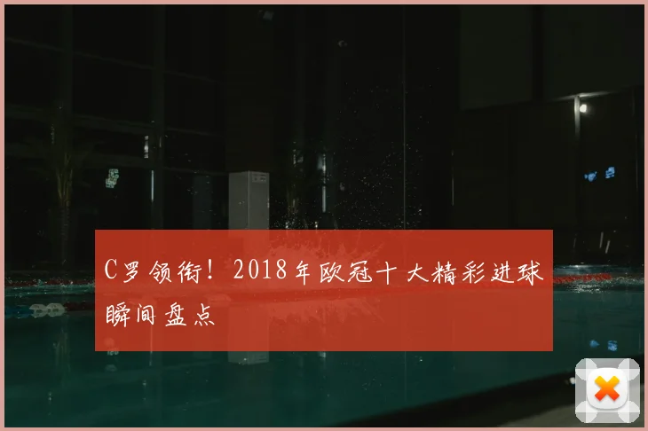 C罗领衔！2018年欧冠十大精彩进球瞬间盘点