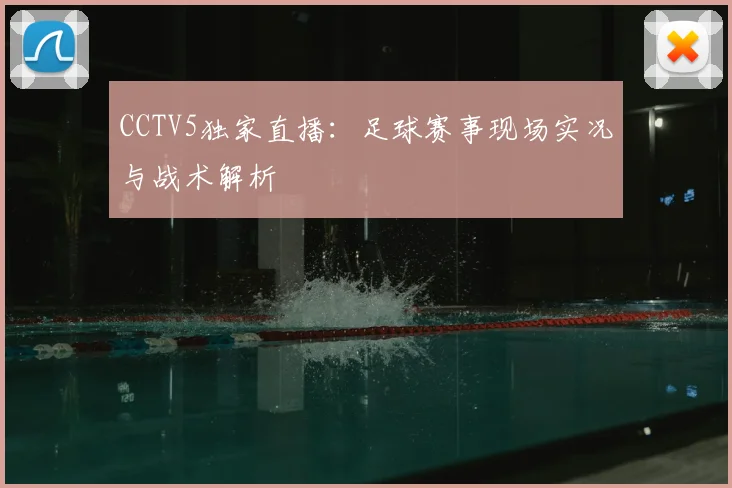 CCTV5独家直播：足球赛事现场实况与战术解析