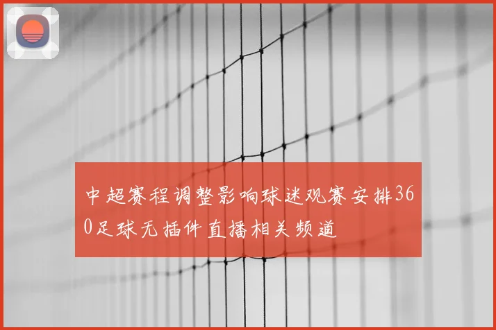 中超赛程调整影响球迷观赛安排360足球无插件直播相关频道