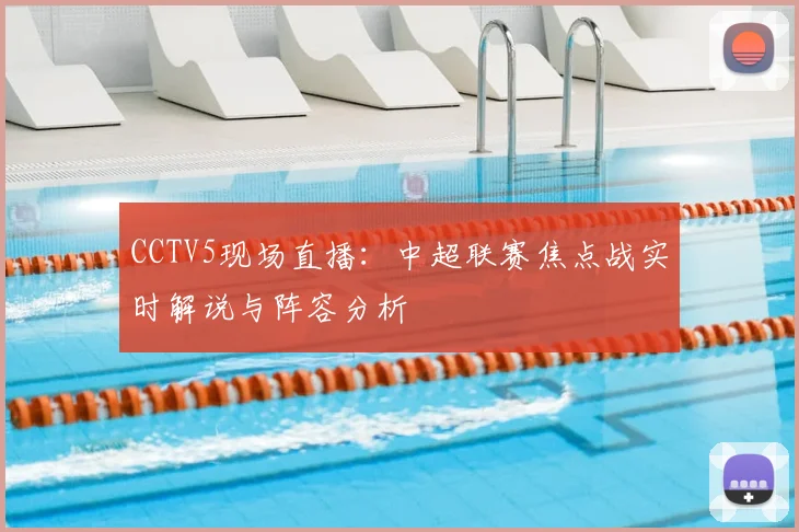CCTV5现场直播：中超联赛焦点战实时解说与阵容分析